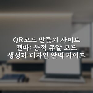 QR코드 만들기 사이트 캔바: 동적 큐알 코드 생성과 디자인 완벽 가이드